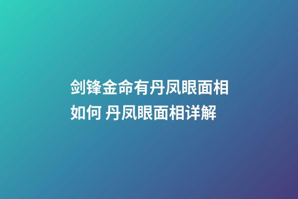 剑锋金命有丹凤眼面相如何 丹凤眼面相详解